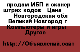 продам ИБП и сканер штрих-кодов › Цена ­ 1 000 - Новгородская обл., Великий Новгород г. Компьютеры и игры » Другое   